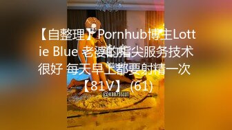 【自整理】Pornhub博主Lottie Blue 老婆的指尖服务技术很好 每天早上都要射精一次 【81V】 (61)