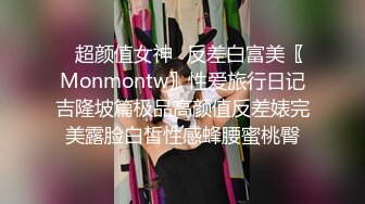 ✿超颜值女神✿反差白富美〖Monmontw〗性爱旅行日记吉隆坡篇极品高颜值反差婊完美露脸白皙性感蜂腰蜜桃臀