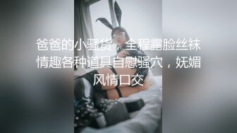 爸爸的小骚货，全程露脸丝袜情趣各种道具自慰骚穴，妩媚风情口交