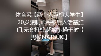 体育系【两个人巨根大学生】20岁腹肌帅哥被后入活塞肛门,无套打桩,超爽抱操干射【男模NATSUKI】