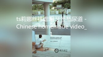 ts莉娜丝袜虐阳.牙签插尿道 -Chinese homemade video_1