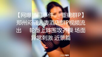 【网曝热门事件❤️重磅群P】郑州闷骚人妻酒店群P视频流出㊙️轮番上阵围攻齐操 场面异常刺激 近景篇