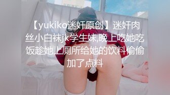 【yukiko迷奸原创】迷奸肉丝小白袜jk学生妹,晚上吃她吃饭趁她上厕所给她的饮料偷偷加了点料