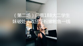 （第二场）门票188大二学生妹破处大戏狂干粉嫩鲍鱼一线天