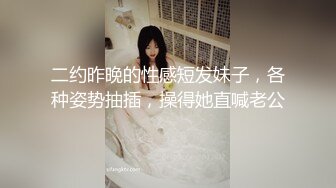 二约昨晚的性感短发妹子，各种姿势抽插，操得她直喊老公