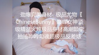 ✿劲爆完美身材✿极品尤物〖ChineseBunny〗巅峰女神顶级精盆火辣极品身材高潮颤挛抽搐呻吟勾魂超极品反差婊