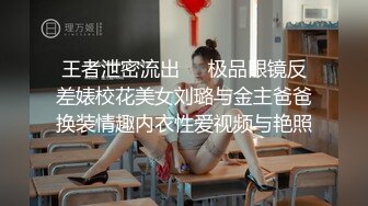 王者泄密流出❤️极品眼镜反差婊校花美女刘璐与金主爸爸换装情趣内衣性爱视频与艳照