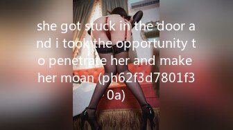 she got stuck in the door and i took the opportunity to penetrate her and make her moan (ph62f3d7801f30a)