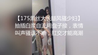 【175黑丝大长腿风骚少妇】抽插白浆自流用盘子接，表情叫声骚话不断，肛交才能高潮