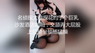  名侦探太浪探花约了个巨乳沙发酒店啪啪，交舔弄大屁股上位骑坐抽插猛操