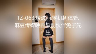 TZ-063.绫波丽.炮机初体验.麻豆传媒映画原创伙伴兔子先生