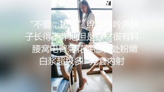 “不要，拔了”绵羊呻吟声妹子长得不咋地但是身材很有料✅腰窝电臀菊花性感私处粉嫩白浆超级多✅无套内射