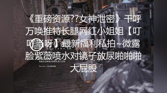 《重磅资源??女神泄密》千呼万唤推特长腿网红小姐姐【叮叮当呀】最新福利私拍~微露脸紫薇喷水对镜子放尿啪啪啪大屁股