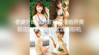 老婆外地旅游趁机勾搭她开美容店的漂亮女闺蜜酒店啪啪,