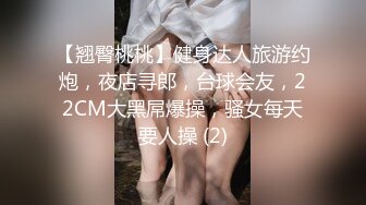 【翘臀桃桃】健身达人旅游约炮，夜店寻郎，台球会友，22CM大黑屌爆操，骚女每天要人操 (2)