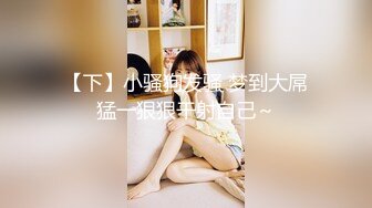 【完整版】兄弟面前把他女友操出白浆-身材-同事