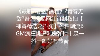 《最新?精品?福利》?青春无敌?各大极品网红订制私拍【裸舞精选之抖胸】各种潮流BGM疯狂挑逗乳房弹性十足一抖一颤好有节奏