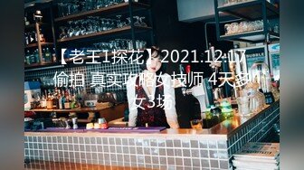 【老王1探花】2021.12.17 偷拍 真实攻略女技师 4天多女3场