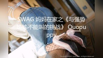 SWAG 妈妈在家之《与强势姊姊不能叫的挑战》 Ouopuppy