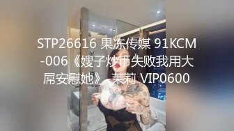 STP26616 果冻传媒 91KCM-006《嫂子炒币失败我用大屌安慰她》-茉莉 VIP0600