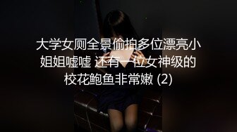 大学女厕全景偷拍多位漂亮小姐姐嘘嘘 还有一位女神级的校花鲍鱼非常嫩 (2)