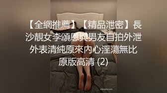 【全網推薦】【精品泄密】長沙靚女李頌恩與男友自拍外泄 外表清純原來內心淫蕩無比 原版高清 (2)