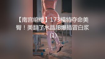 【南宫绾绾】173模特夺命美臀！美翻了水晶JB爆插冒白浆 (1)