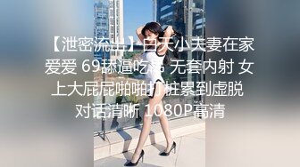 【泄密流出】白天小夫妻在家爱爱 69舔逼吃吊 无套内射 女上大屁屁啪啪打桩累到虚脱 对话清晰 1080P高清