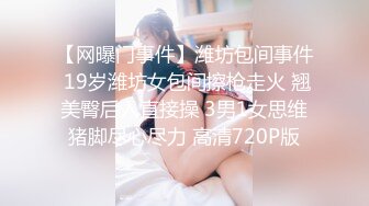 【网曝门事件】潍坊包间事件 19岁潍坊女包间擦枪走火 翘美臀后入直接操 3男1女思维猪脚尽心尽力 高清720P版