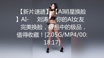 【新片速遞】 【AI明星换脸】AI-❤️刘涛❤️你的AI女友❤️完美换脸，极品中的极品，值得收藏！[2.05G/MP4/00:18:17]