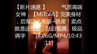 【新片速遞 】♈ ♈ ♈气质高端女神，【MiTo66】完美身材，后背这么亮眼~跳蛋！卖点就是这张脸，肤白貌美，极品俩字♈ ♈ [8.06G/MP4/10:43:11]