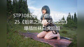 STP30826 猫爪影像 MSD-125《姐弟之间的不伦之恋》爆插丝袜白虎姐姐