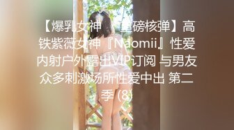 【爆乳女神❤️重磅核弹】高铁紫薇女神『Naomii』性爱内射户外露出VIP订阅 与男友众多刺激场所性爱中出 第二季 (8)