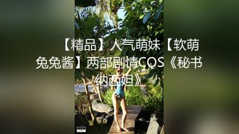 ❤️【精品】人气萌妹【软萌兔兔酱】两部剧情COS《秘书 纳西妲》