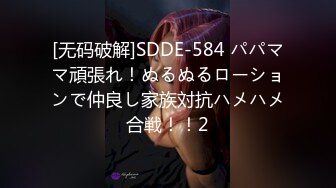 [无码破解]SDDE-584 パパママ頑張れ！ぬるぬるローションで仲良し家族対抗ハメハメ合戦！！2