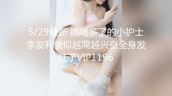 5/29最新 搞喝多了的小护士李友利貌似越屌越兴奋全身发红了VIP1196