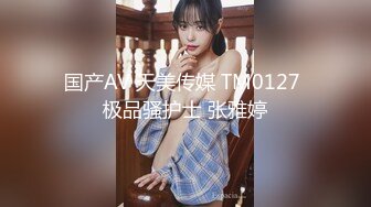 国产AV 天美传媒 TM0127 极品骚护士 张雅婷