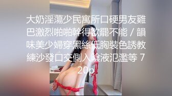 大奶淫蕩少民寓所口硬男友雞巴激烈啪啪幹得欲罷不能／韻味美少婦穿黑絲低胸裝色誘教練沙發口交側入陰液氾濫等 720p