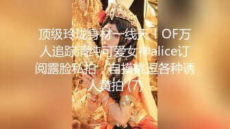 顶级玲珑身材一线天！OF万人追踪清纯可爱女神alice订阅露脸私拍，自摸挑逗各种诱人黄拍 (7)