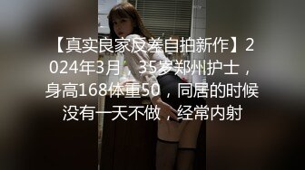 【真实良家反差自拍新作】2024年3月，35岁郑州护士，身高168体重50，同居的时候没有一天不做，经常内射