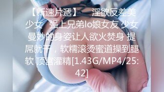 【新速片遞】  ♈淫欲反差美少女♈强上兄弟lo娘女友 少女曼妙的身姿让人欲火焚身 提屌就干，软糯滚烫蜜道操到腿软 顶宫灌精[1.43G/MP4/25:42]