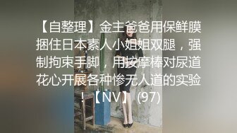 【自整理】金主爸爸用保鲜膜捆住日本素人小姐姐双腿，强制拘束手脚，用按摩棒对尿道花心开展各种惨无人道的实验！【NV】 (97)