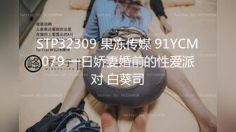 STP32309 果冻传媒 91YCM079 一日娇妻婚前的性爱派对 白葵司