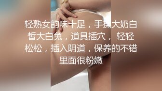 轻熟女韵味十足，手揉大奶白皙大白兔，道具插穴， 轻轻松松，插入阴道，保养的不错里面很粉嫩