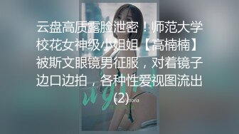 云盘高质露脸泄密！师范大学校花女神级小姐姐【高楠楠】被斯文眼镜男征服，对着镜子边口边拍，各种性爱视图流出 (2)