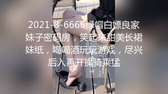 2021-8-6666绿帽白嫖良家妹子密码房，笑起来甜美长裙妹纸，喝喝酒玩玩游戏，尽兴后入再开操骑乘猛