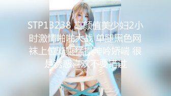 STP13238 高颜值美少妇2小时激情啪啪大战 单腿黑色网袜上位骑乘猛操呻吟娇喘 很是诱惑喜欢不要错过