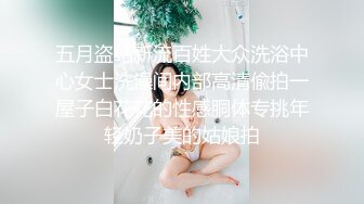 五月盗站新流百姓大众洗浴中心女士洗澡间内部高清偸拍一屋子白花花的性感胴体专挑年轻奶子美的姑娘拍