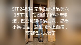 STP24834 无毛白虎极品美穴18萌妹，项圈链子透视情趣装，凹凸玻璃棒猛插穴，搞得小逼很湿，卫生间地上自摸，高潮喷尿太骚了