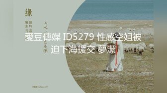 愛豆傳媒 ID5279 性感空姐被迫下海援交 夢潔